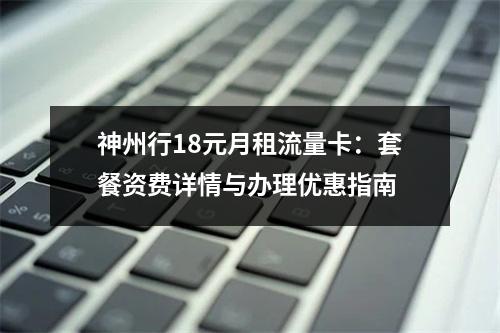 神州行18元月租流量卡：套餐资费详情与办理优惠指南