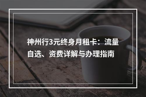神州行3元终身月租卡：流量自选、资费详解与办理指南