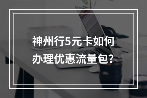 神州行5元卡如何办理优惠流量包？