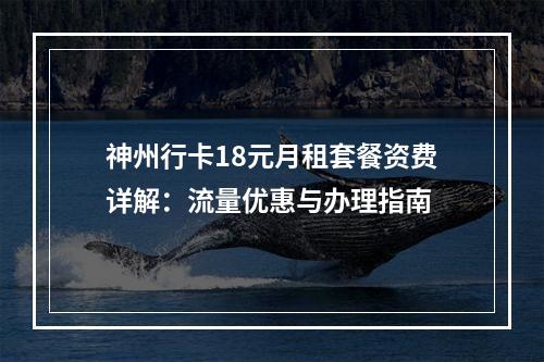 神州行卡18元月租套餐资费详解：流量优惠与办理指南