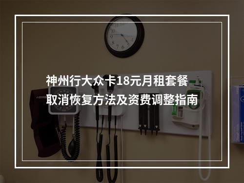 神州行大众卡18元月租套餐取消恢复方法及资费调整指南