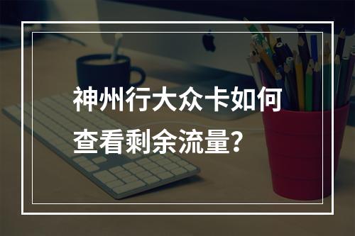 神州行大众卡如何查看剩余流量？