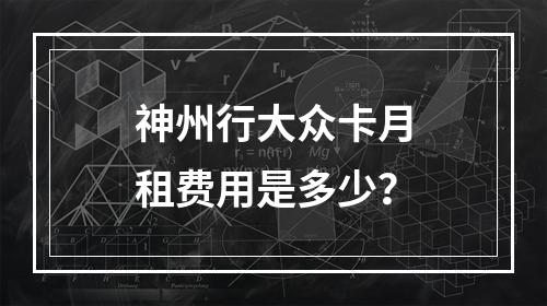 神州行大众卡月租费用是多少？