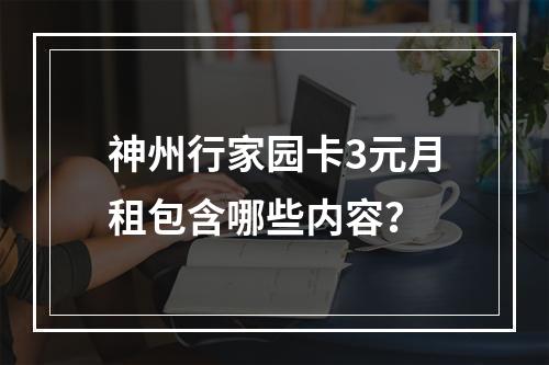 神州行家园卡3元月租包含哪些内容？