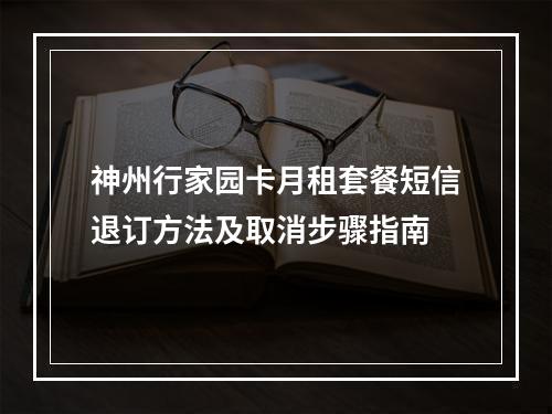 神州行家园卡月租套餐短信退订方法及取消步骤指南