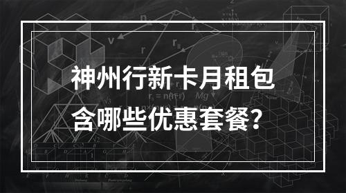 神州行新卡月租包含哪些优惠套餐？