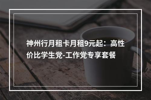 神州行月租卡月租9元起：高性价比学生党-工作党专享套餐
