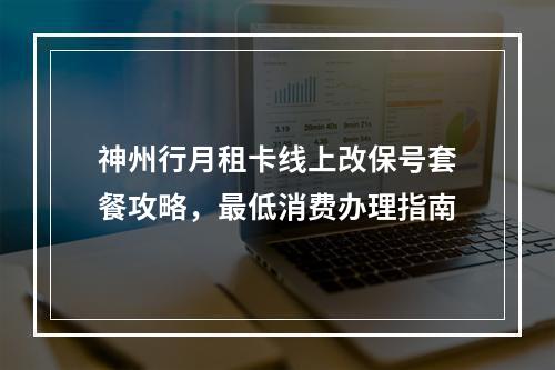 神州行月租卡线上改保号套餐攻略，最低消费办理指南