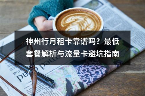神州行月租卡靠谱吗？最低套餐解析与流量卡避坑指南