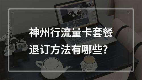 神州行流量卡套餐退订方法有哪些？
