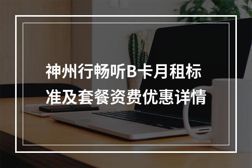 神州行畅听B卡月租标准及套餐资费优惠详情