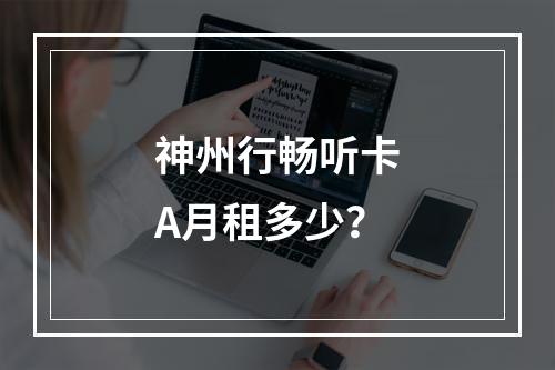 神州行畅听卡A月租多少？