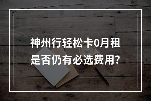 神州行轻松卡0月租是否仍有必选费用？
