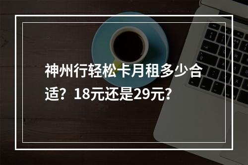 神州行轻松卡月租多少合适？18元还是29元？