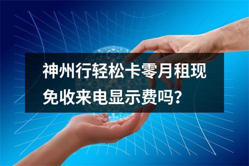 神州行轻松卡零月租现免收来电显示费吗？