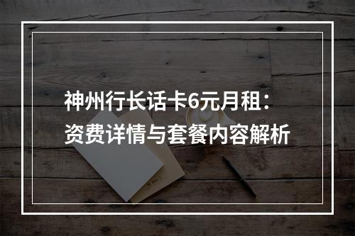 神州行长话卡6元月租：资费详情与套餐内容解析
