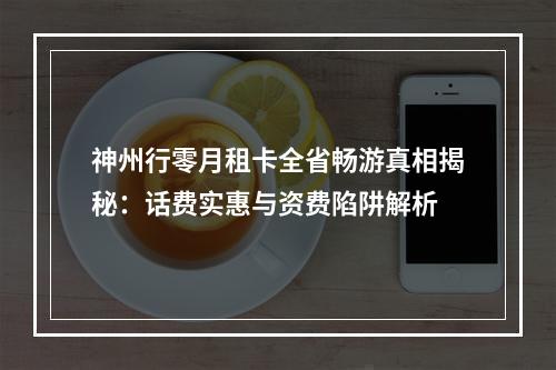 神州行零月租卡全省畅游真相揭秘：话费实惠与资费陷阱解析