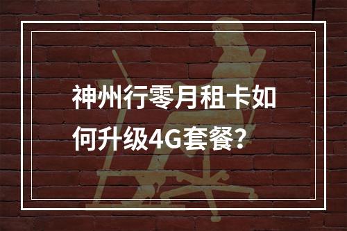 神州行零月租卡如何升级4G套餐？