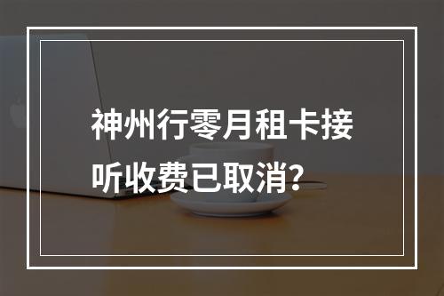 神州行零月租卡接听收费已取消？