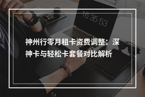 神州行零月租卡资费调整：深神卡与轻松卡套餐对比解析