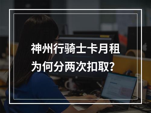 神州行骑士卡月租为何分两次扣取？
