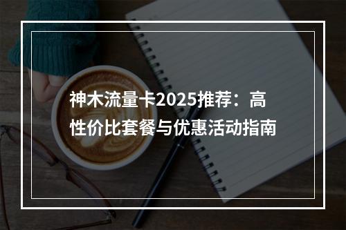神木流量卡2025推荐：高性价比套餐与优惠活动指南
