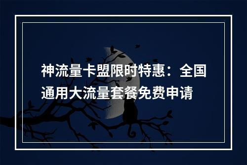神流量卡盟限时特惠：全国通用大流量套餐免费申请