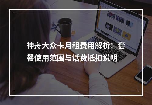 神舟大众卡月租费用解析：套餐使用范围与话费抵扣说明