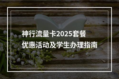 神行流量卡2025套餐优惠活动及学生办理指南