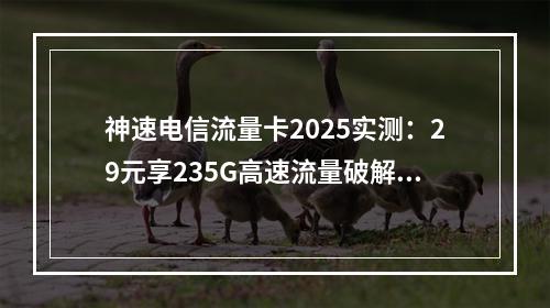 神速电信流量卡2025实测：29元享235G高速流量破解焦虑