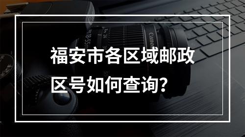 福安市各区域邮政区号如何查询？