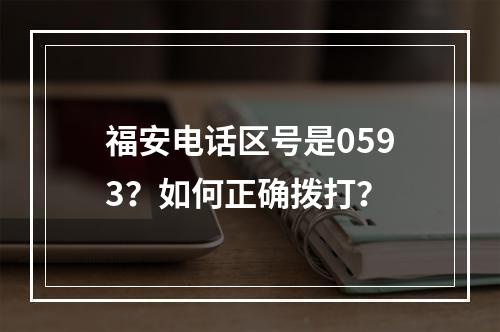 福安电话区号是0593？如何正确拨打？