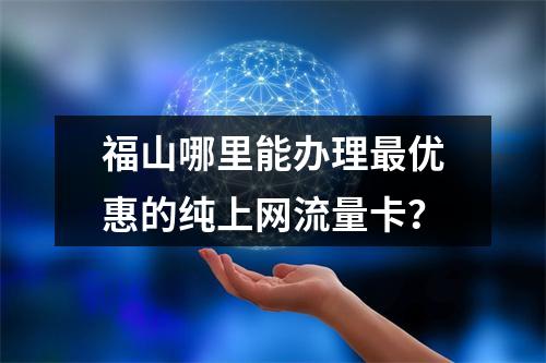 福山哪里能办理最优惠的纯上网流量卡？
