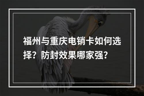 福州与重庆电销卡如何选择？防封效果哪家强？