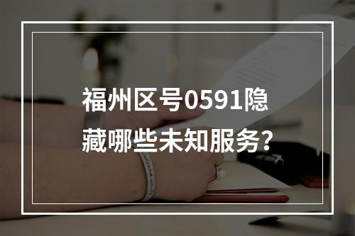 福州区号0591隐藏哪些未知服务？