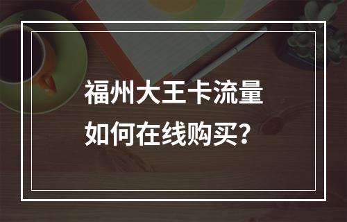 福州大王卡流量如何在线购买？