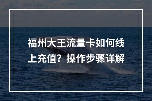 福州大王流量卡如何线上充值？操作步骤详解