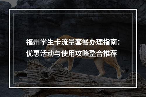 福州学生卡流量套餐办理指南：优惠活动与使用攻略整合推荐