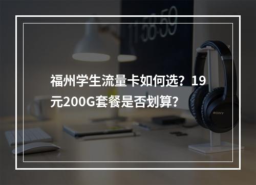 福州学生流量卡如何选？19元200G套餐是否划算？