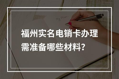 福州实名电销卡办理需准备哪些材料？