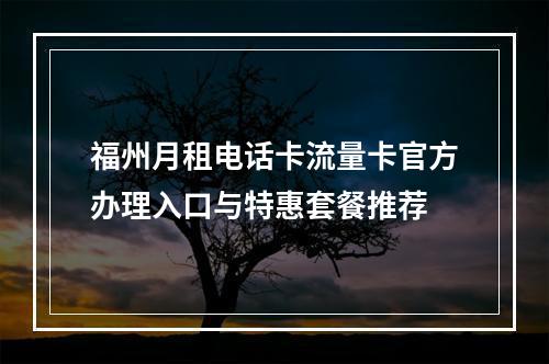 福州月租电话卡流量卡官方办理入口与特惠套餐推荐