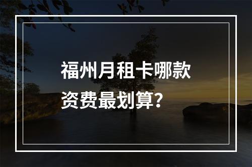 福州月租卡哪款资费最划算？