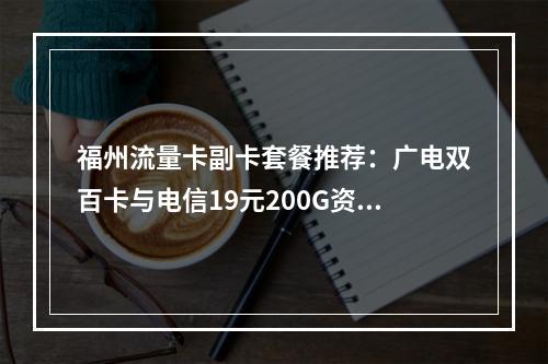 福州流量卡副卡套餐推荐：广电双百卡与电信19元200G资费解析