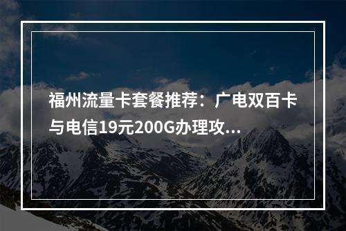 福州流量卡套餐推荐：广电双百卡与电信19元200G办理攻略