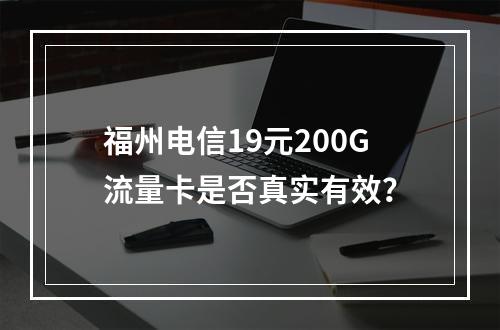 福州电信19元200G流量卡是否真实有效？