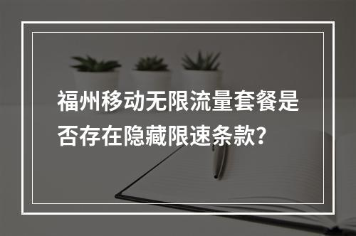 福州移动无限流量套餐是否存在隐藏限速条款？