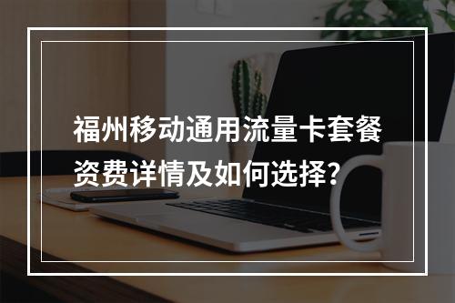 福州移动通用流量卡套餐资费详情及如何选择？