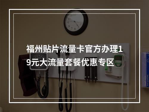 福州贴片流量卡官方办理19元大流量套餐优惠专区