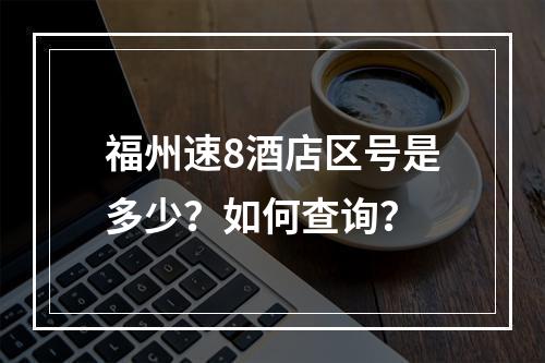 福州速8酒店区号是多少？如何查询？
