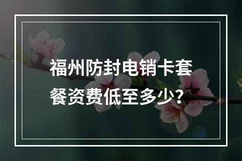 福州防封电销卡套餐资费低至多少？